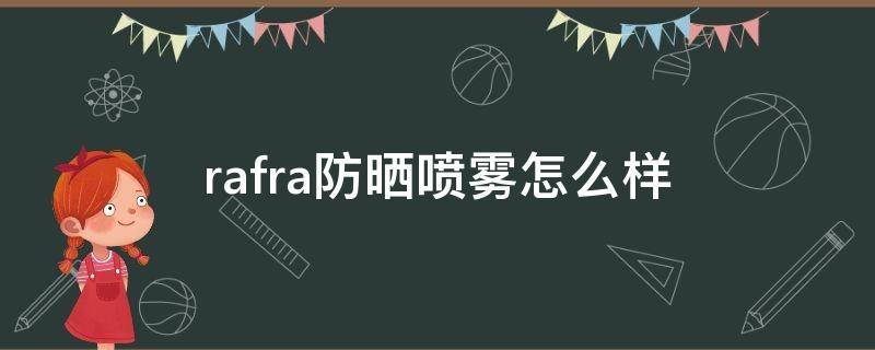 rafra防晒喷雾怎么样（rafra防晒喷雾真假辨别）