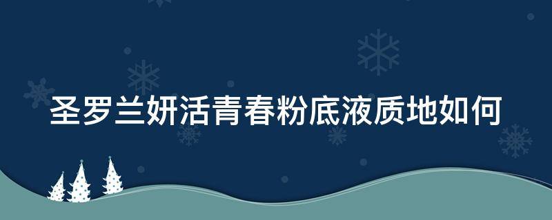 圣罗兰妍活青春粉底液质地如何 圣罗兰妍活青春粉底液好用吗