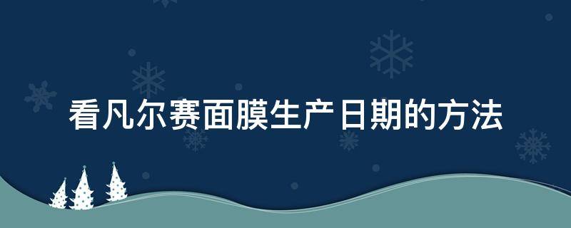 看凡尔赛面膜生产日期的方法 凡尔赛面膜日期查询