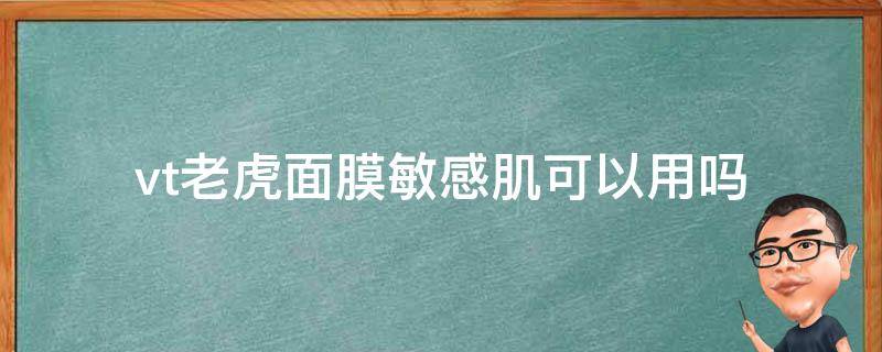 vt老虎面膜敏感肌可以用吗（vt老虎面膜真的对痘痘有用吗）