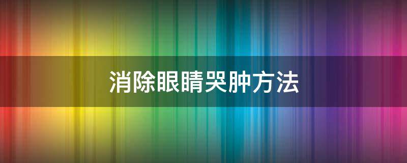 消除眼睛哭肿方法 消除眼睛哭肿方法有哪些