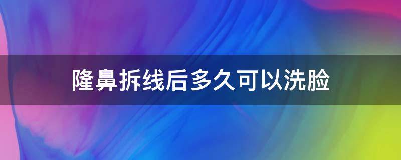 隆鼻拆线后多久可以洗脸（隆鼻拆线后多久可以洗脸化妆）