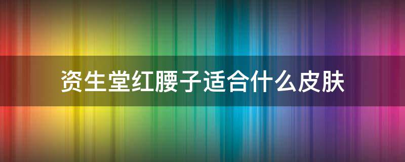 资生堂红腰子适合什么皮肤 资生堂红腰子适合干皮还是油皮