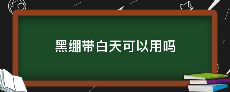 黑绷带白天可以用吗（为什么医生不建议用黑绷带）