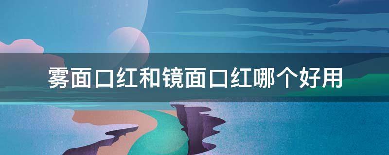 雾面口红和镜面口红哪个好用（雾面口红和镜面口红哪个好用一点）