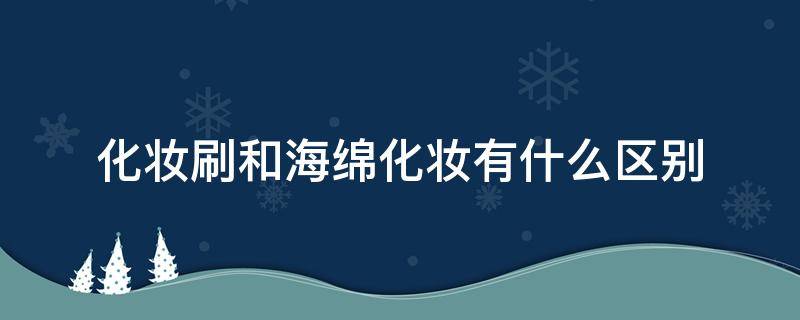 化妆刷和海绵化妆有什么区别 化妆刷和海绵化妆有什么区别图片