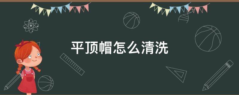 平顶帽怎么清洗 平顶帽怎么清洗才干净