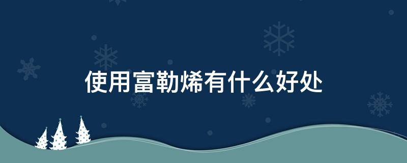 使用富勒烯有什么好处（使用富勒烯有什么好处和坏处）