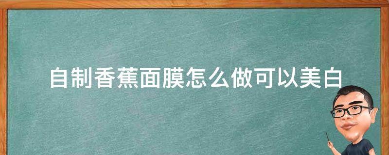 自制香蕉面膜怎么做可以美白 自制香蕉面膜怎么做可以美白呢