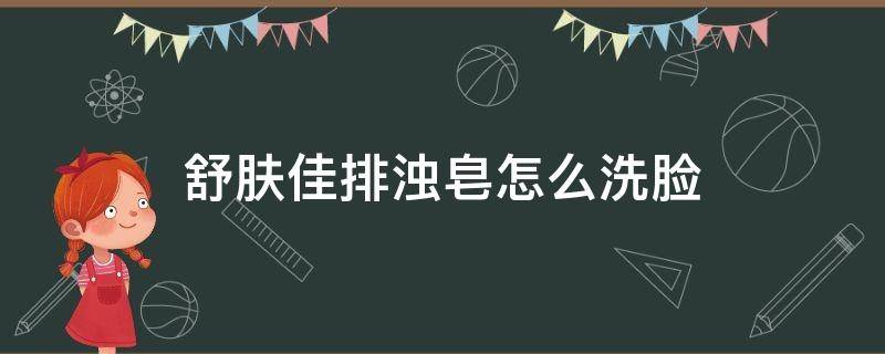 舒肤佳排浊皂怎么洗脸（舒肤佳排浊皂怎么洗脸的）