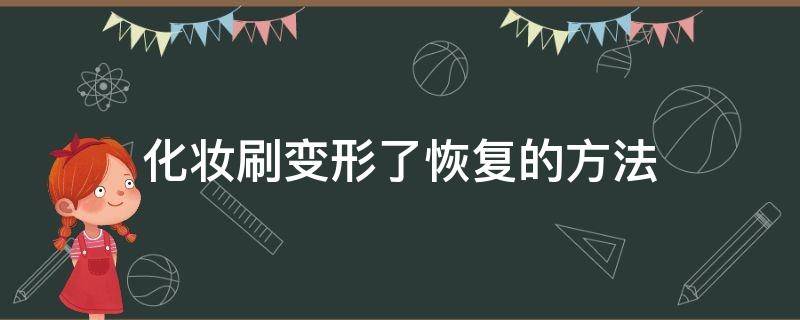 化妆刷变形了恢复的方法（化妆刷歪了怎么办）