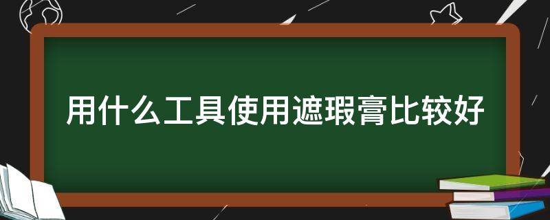 用什么工具使用遮瑕膏比较好 涂遮瑕膏的工具