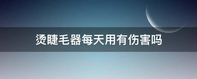 烫睫毛器每天用有伤害吗 烫睫毛器好用吗