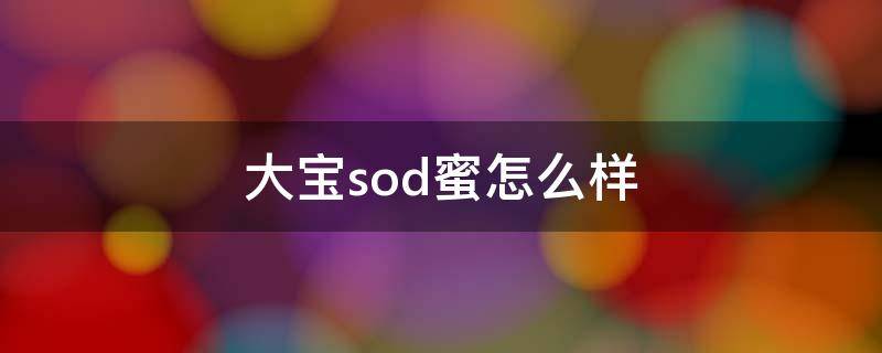 大宝sod蜜怎么样（大宝sod蜜怎么样可以改善皮肤吗）