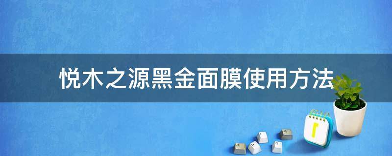 悦木之源黑金面膜使用方法 悦木之源黑面膜怎么样