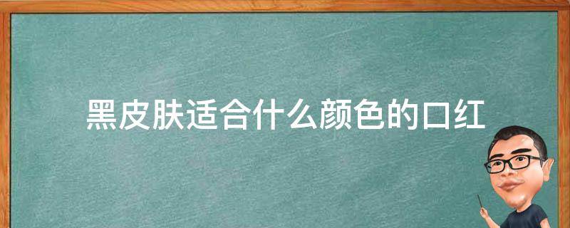 黑皮肤适合什么颜色的口红 黑皮肤适合什么口红色号