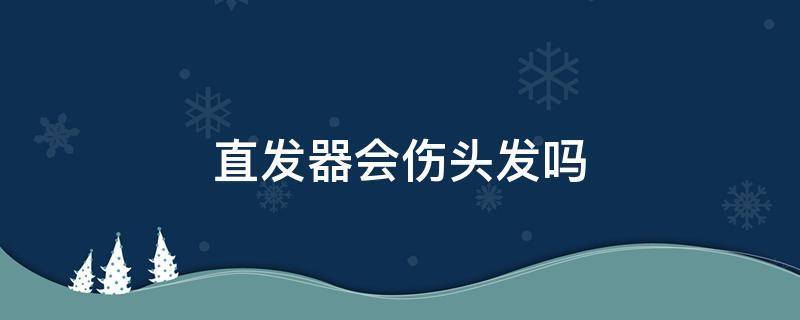 直发器会伤头发吗 直发器伤头发吗?