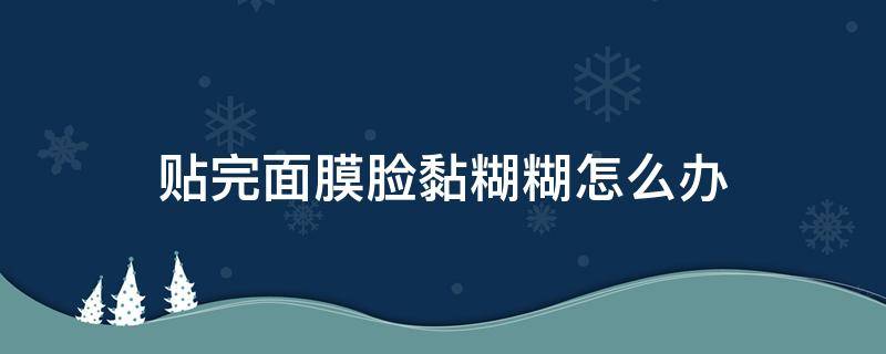 贴完面膜脸黏糊糊怎么办 贴完面膜脸上黏糊糊的