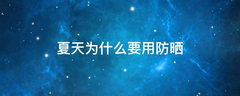 夏天为什么要用防晒（夏天为什么要用防晒乳）