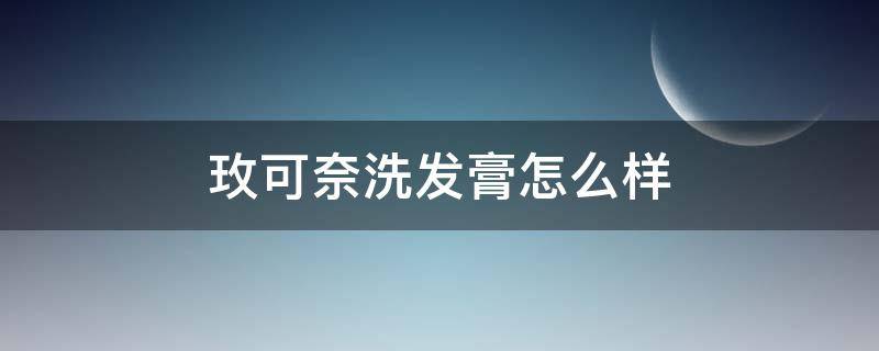 玫可奈洗发膏怎么样（玫可奈洗发膏好用吗）