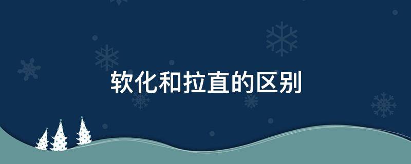 软化和拉直的区别 蛋白软化和拉直的区别