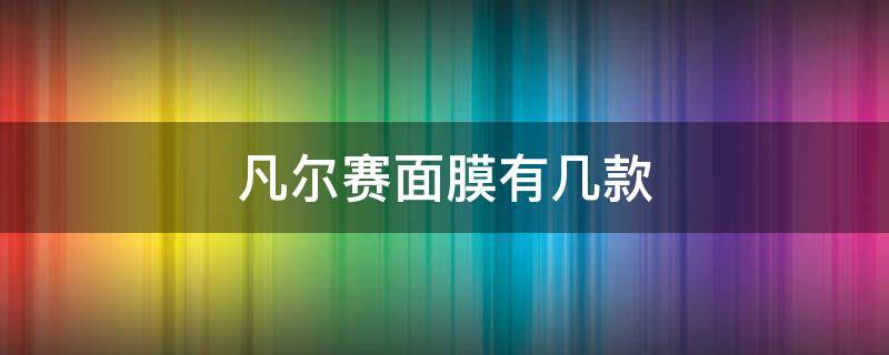 凡尔赛面膜有几款（凡尔赛面膜有几款系列）