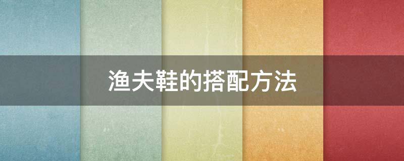 渔夫鞋的搭配方法 渔夫鞋的搭配方法图片