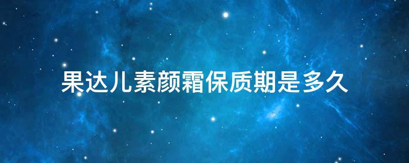 果达儿素颜霜保质期是多久 果达儿素颜霜保质期是多久啊