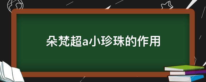 朵梵超a小珍珠的作用 朵梵维a小珍珠怎么用