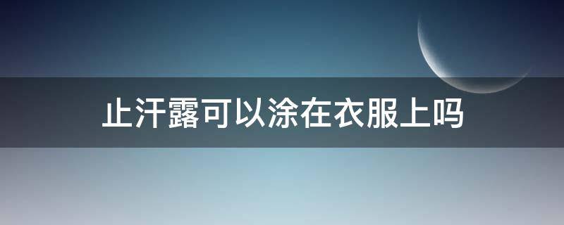 止汗露可以涂在衣服上吗（止汗露可以涂在哪里）