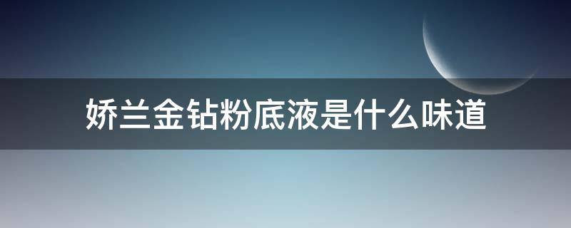 娇兰金钻粉底液是什么味道 娇兰金钻粉底液味道重吗