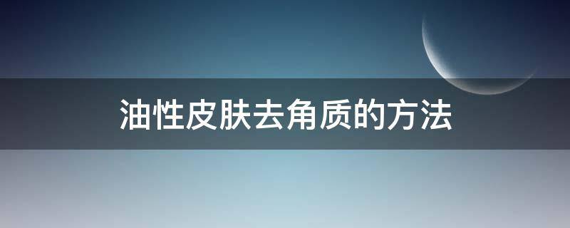 油性皮肤去角质的方法 油性皮肤去角质的方法有哪些