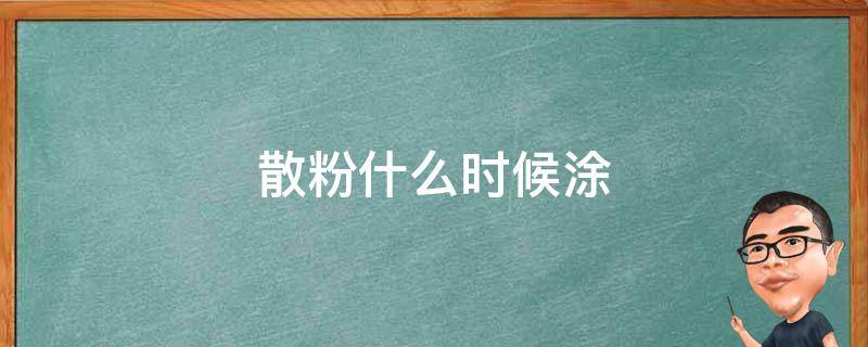 散粉什么时候涂 散粉什么时候涂效果最好