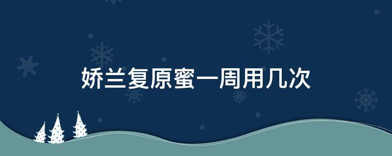 娇兰复原蜜一周用几次 娇兰复原蜜能天天用吗