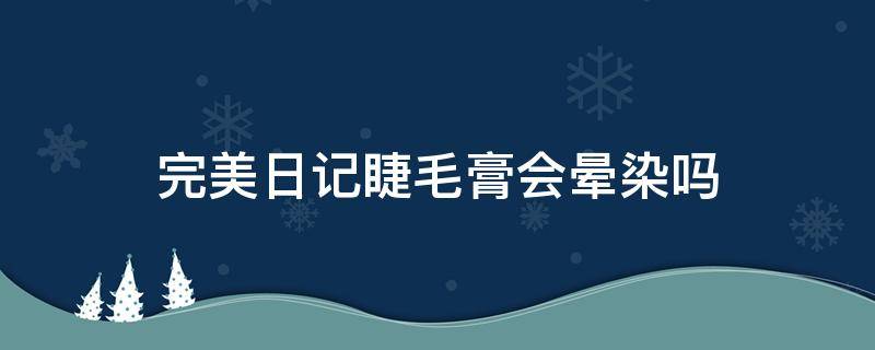 完美日记睫毛膏会晕染吗 完美日记睫毛膏会晕染吗怎么用