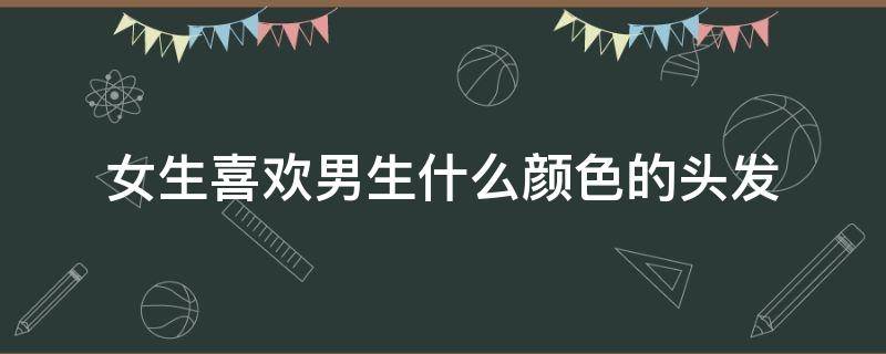 女生喜欢男生什么颜色的头发 女生喜欢男生什么颜色的衣服