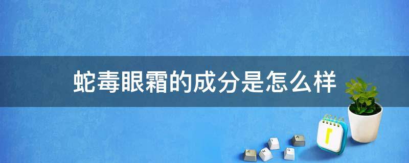 蛇毒眼霜的成分是怎么样 蛇毒眼霜效果好吗