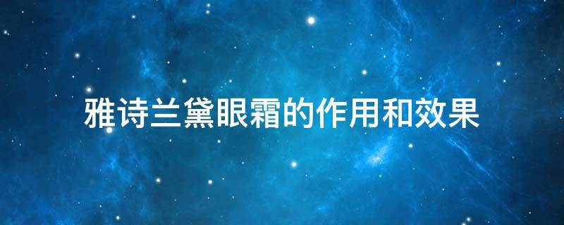 雅诗兰黛眼霜的作用和效果（雅诗兰黛眼霜的作用和效果视频）