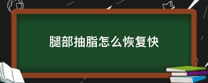 腿部抽脂怎么恢复快（腿部抽脂怎么恢复快些）