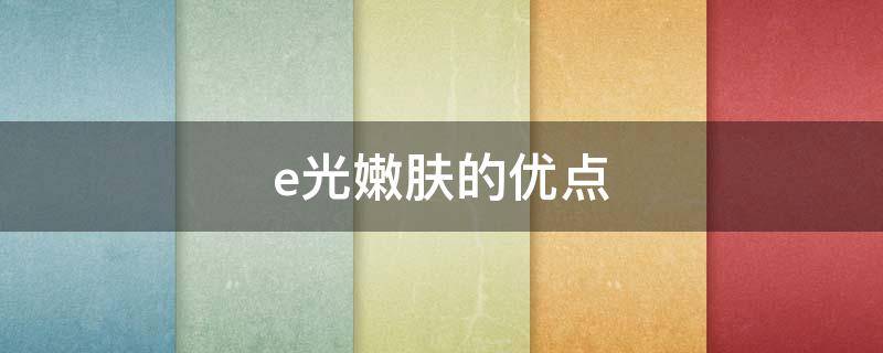 e光嫩肤的优点 e光嫩肤原理