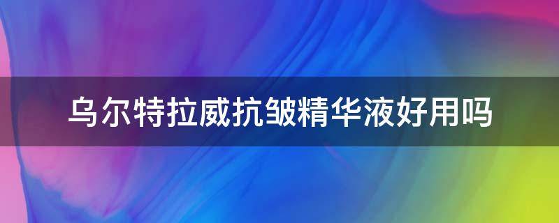 乌尔特拉威抗皱精华液好用吗 乌尔特拉抗皱精华液评论怎么样