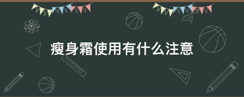 瘦身霜使用有什么注意 瘦身霜效果