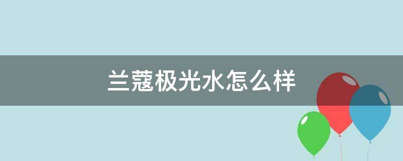 兰蔻极光水怎么样（兰蔻极光水怎么样有什么效果）