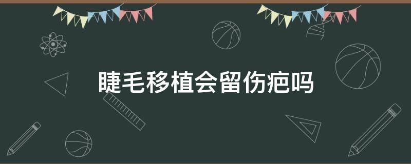 睫毛移植会留伤疤吗 睫毛移植吧