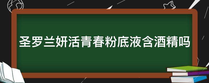 圣罗兰妍活青春粉底液含酒精吗（圣罗兰妍活粉底液色号选择）