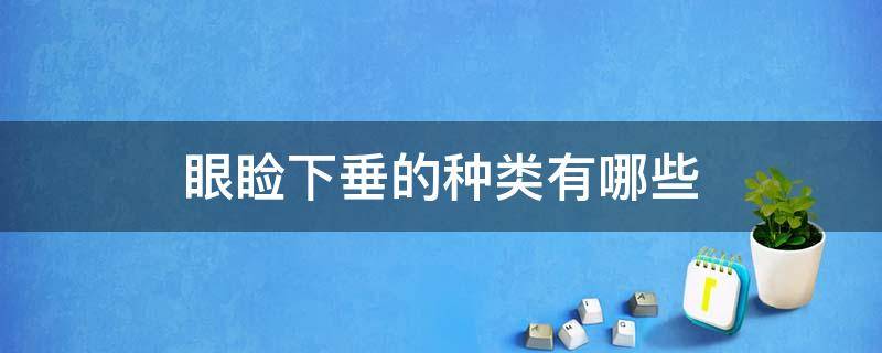 眼睑下垂的种类有哪些 眼睑下垂的种类有哪些呢