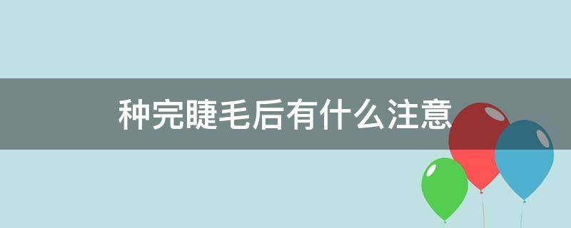 种完睫毛后有什么注意（种完睫毛难受吗）