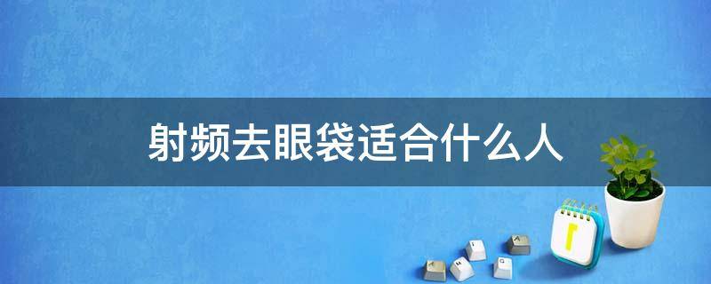 射频去眼袋适合什么人 射频祛眼袋适合什么人群