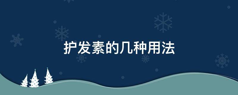 护发素的几种用法 护发素到底该怎么用