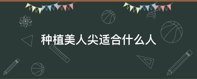 种植美人尖适合什么人 种植美人尖适合什么人群